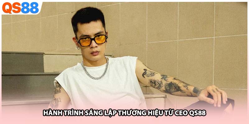Hành trình sáng lập thương hiệu từ CEO QS88 