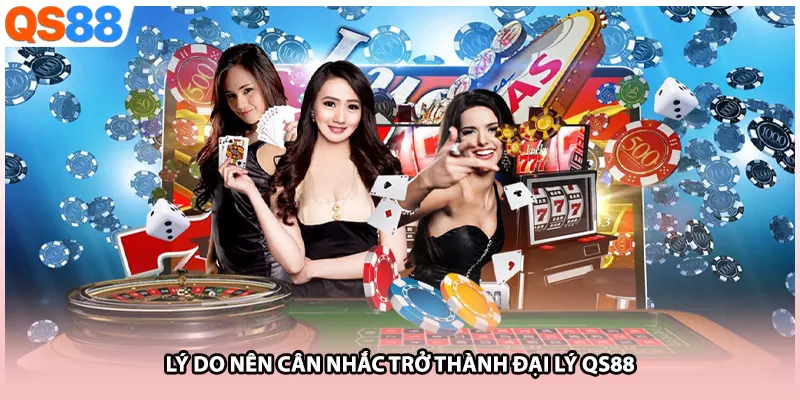 Lý do nên cân nhắc trở thành đại lý QS88