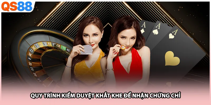 Quy trình kiểm duyệt khắt khe để nhận chứng chỉ