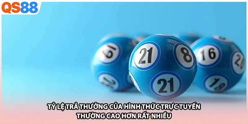 Tỷ lệ trả thưởng của hình thức trực tuyến thường cao hơn rất nhiều